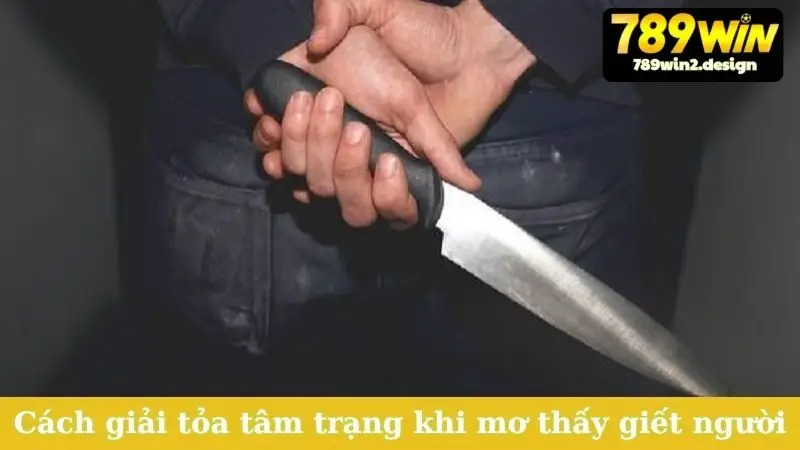 Nằm Mơ Thấy Giết Người Đánh Con Gì? Khám Phá Vận May! Cách giải tỏa tâm trạng khi mơ thấy giết người