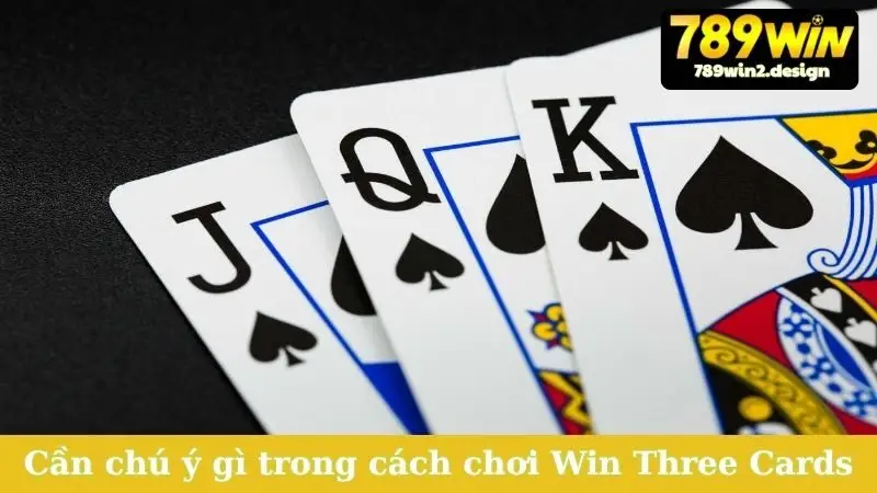 Học Cách Chơi Win Three Cards - Bí Quyết Thắng Mọi Ván Cần chú ý gì trong cách chơi Win Three Cards