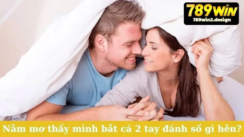 Nằm Mơ Thấy Mình Bắt Cá 2 Tay - Điềm Báo Gì, Đánh Số Mấy? Nằm mơ thấy mình bắt cá 2 tay đánh số gì hên?